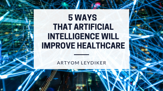 5 Ways That Artificial Intelligence Will Improve Healthcare Artyom Leydiker